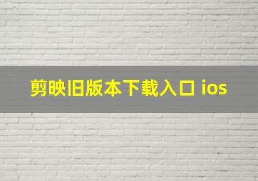 剪映旧版本下载入口 ios